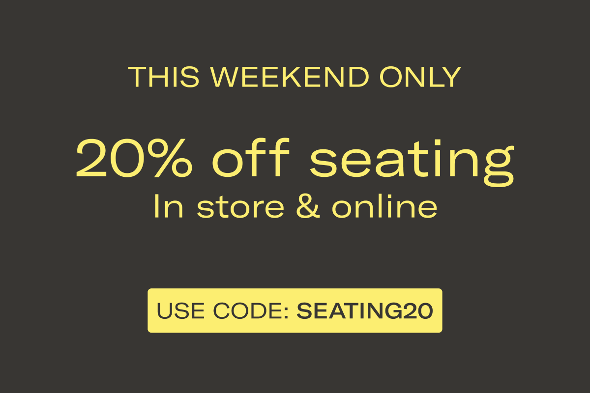 THIS WEEKEND ONLY | 20% off seating In store & online | USE CODE: SEATING20