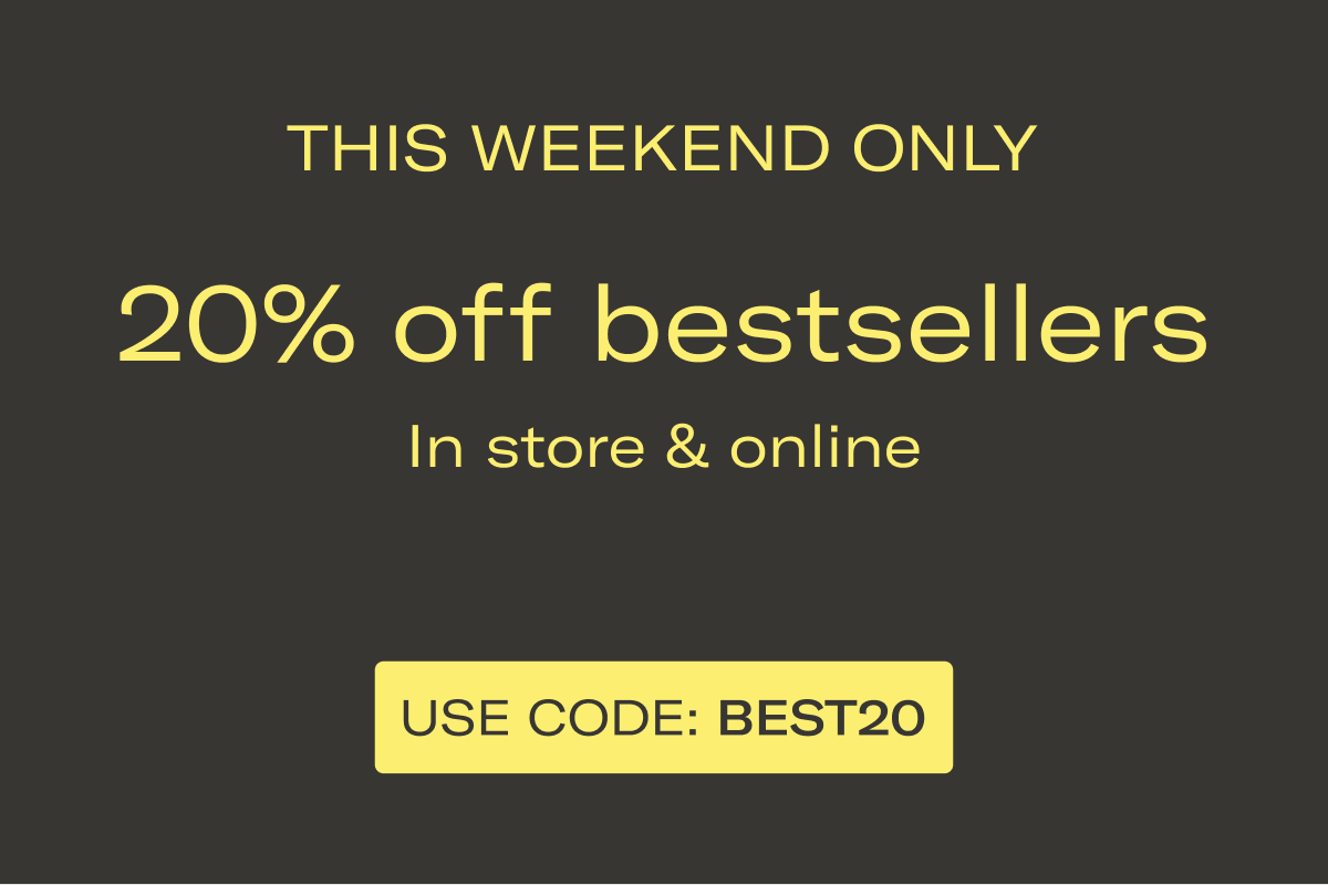 THIS WEEKEND ONLY | 20% off bestsellers | In store & online | USE CODE: BEST20